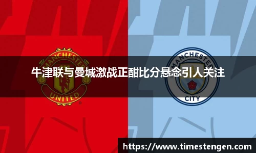 牛津联与曼城激战正酣比分悬念引人关注